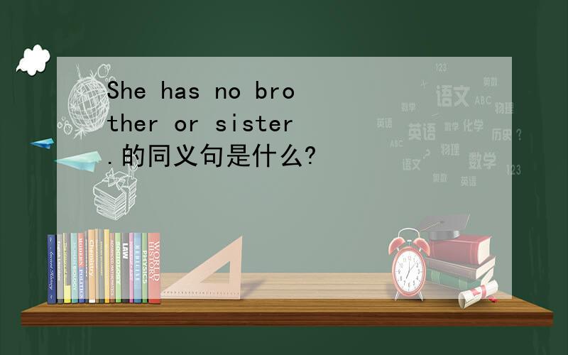 She has no brother or sister.的同义句是什么?