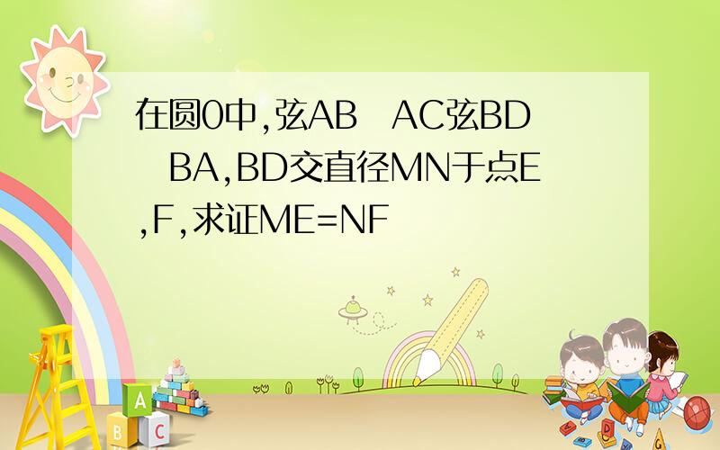 在圆0中,弦AB丄AC弦BD丄BA,BD交直径MN于点E,F,求证ME=NF