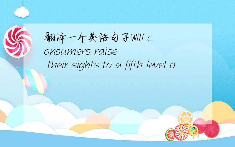 翻译一个英语句子Will consumers raise their sights to a fifth level o