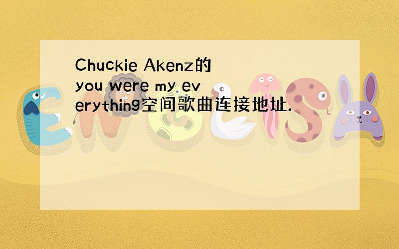 Chuckie Akenz的you were my everything空间歌曲连接地址.