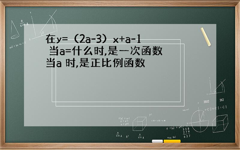 在y=（2a-3）x+a-1 当a=什么时,是一次函数 当a 时,是正比例函数