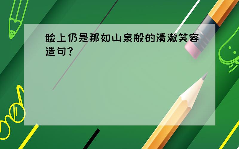 脸上仍是那如山泉般的清澈笑容造句?