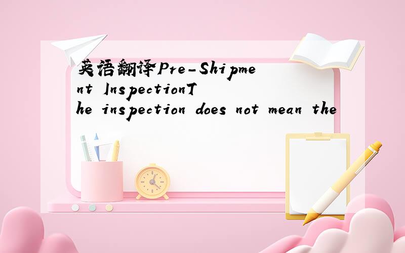 英语翻译Pre-Shipment InspectionThe inspection does not mean the