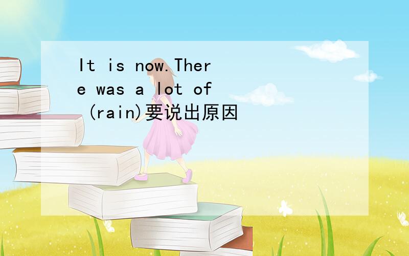 It is now.There was a lot of (rain)要说出原因