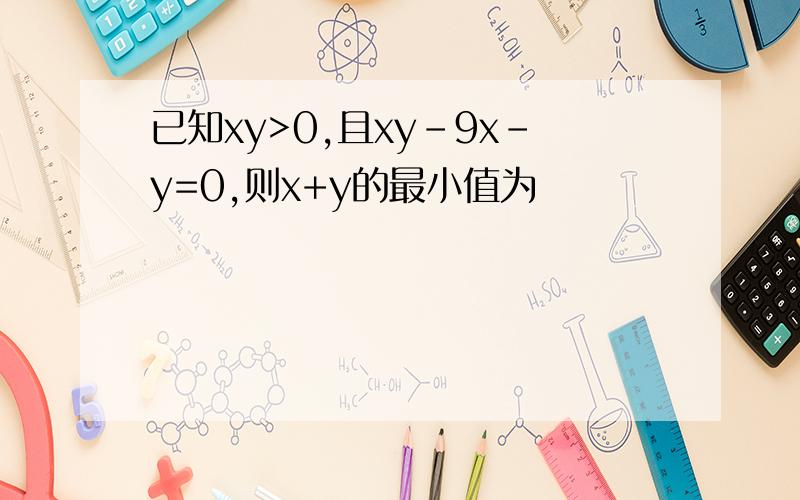 已知xy>0,且xy-9x-y=0,则x+y的最小值为
