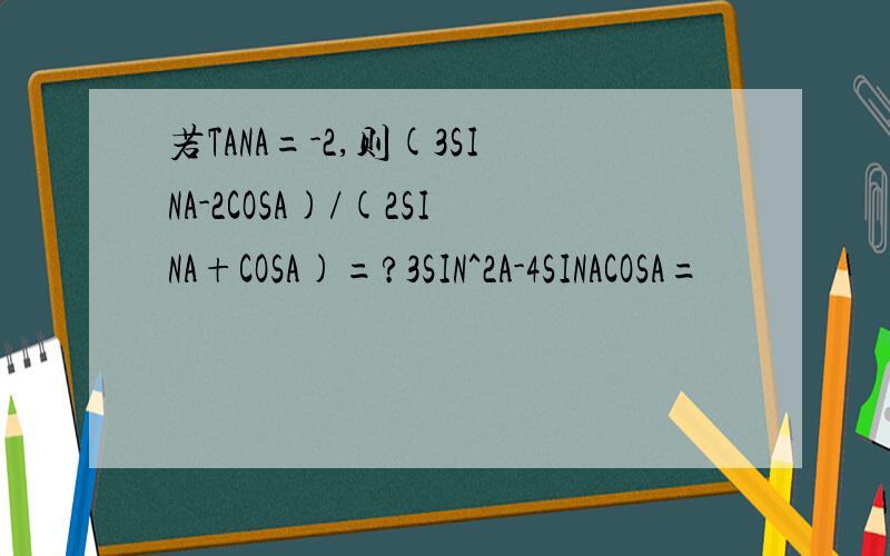 若TANA=-2,则(3SINA-2COSA)/(2SINA+COSA)=?3SIN^2A-4SINACOSA=
