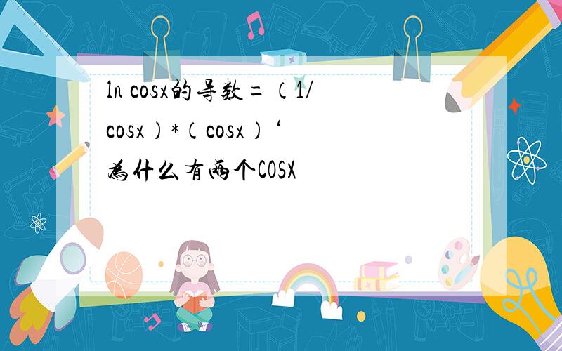 ln cosx的导数=（1/cosx）*（cosx）‘ 为什么有两个COSX