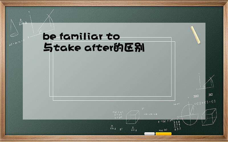 be familiar to与take after的区别