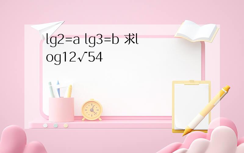 lg2=a lg3=b 求log12√54