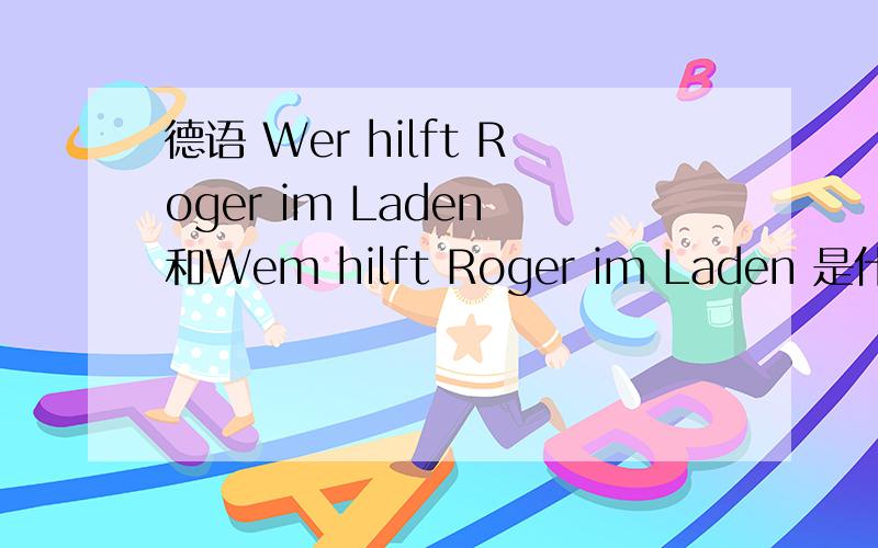 德语 Wer hilft Roger im Laden 和Wem hilft Roger im Laden 是什么意思