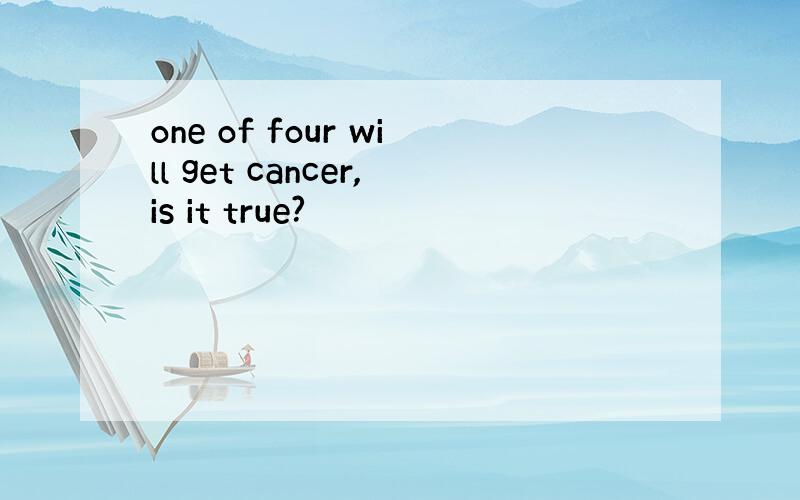 one of four will get cancer,is it true?