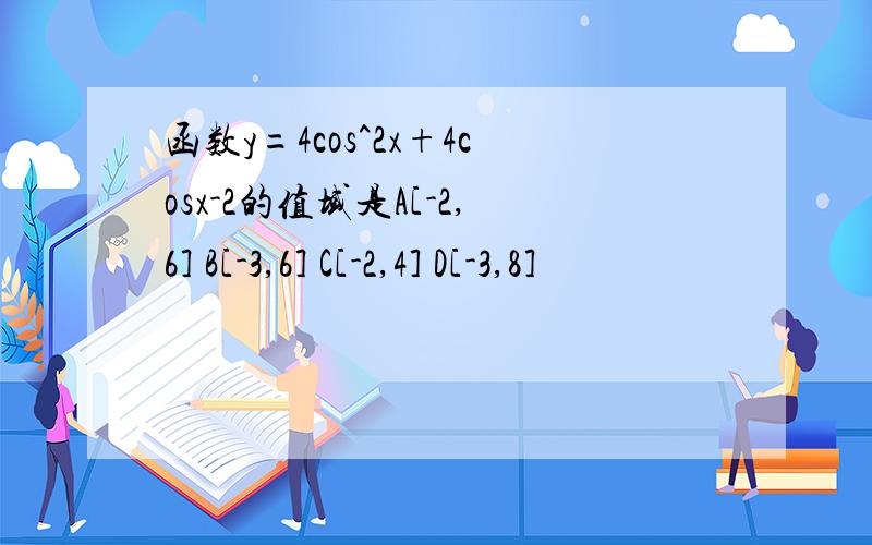 函数y=4cos^2x+4cosx-2的值域是A[-2,6] B[-3,6] C[-2,4] D[-3,8]