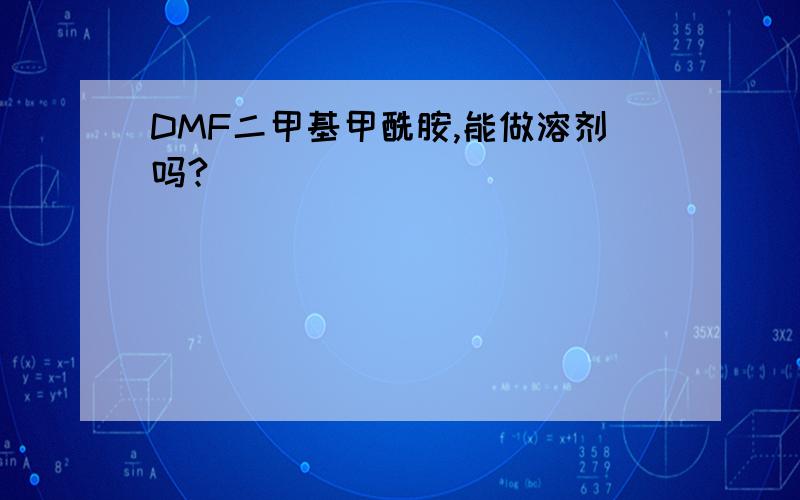 DMF二甲基甲酰胺,能做溶剂吗?