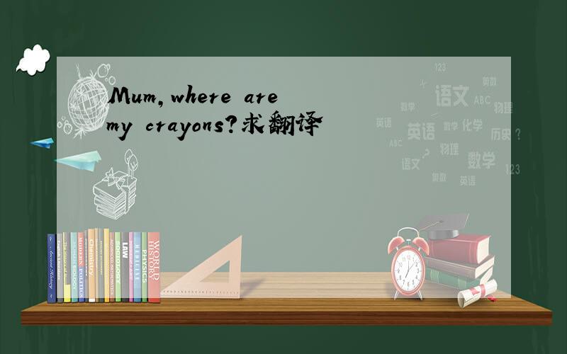 Mum,where are my crayons?求翻译