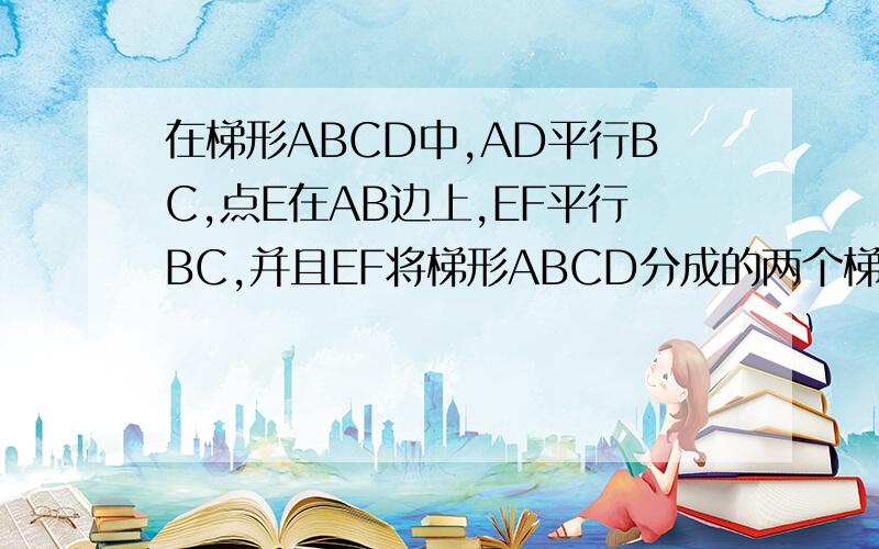 在梯形ABCD中,AD平行BC,点E在AB边上,EF平行BC,并且EF将梯形ABCD分成的两个梯形AEFD、EBCF相似