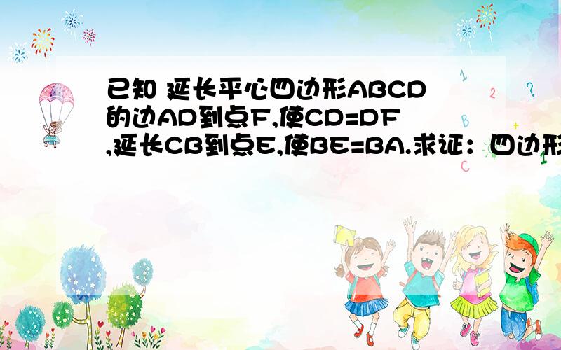 已知 延长平心四边形ABCD的边AD到点F,使CD=DF,延长CB到点E,使BE=BA.求证：四边形AECF是平形四边形