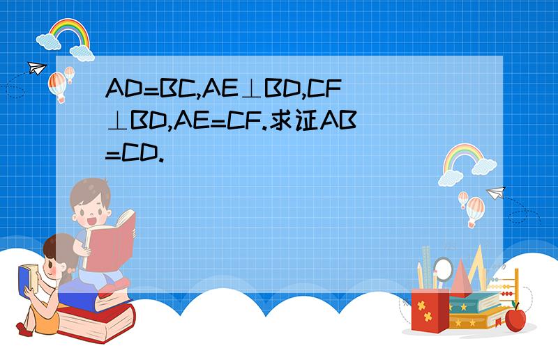 AD=BC,AE⊥BD,CF⊥BD,AE=CF.求证AB=CD.