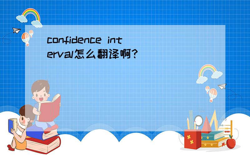 confidence interval怎么翻译啊?