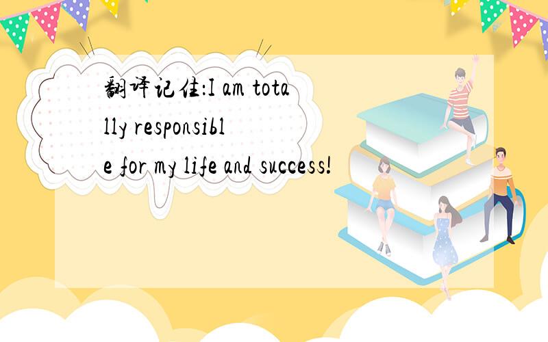 翻译记住：I am totally responsible for my life and success!