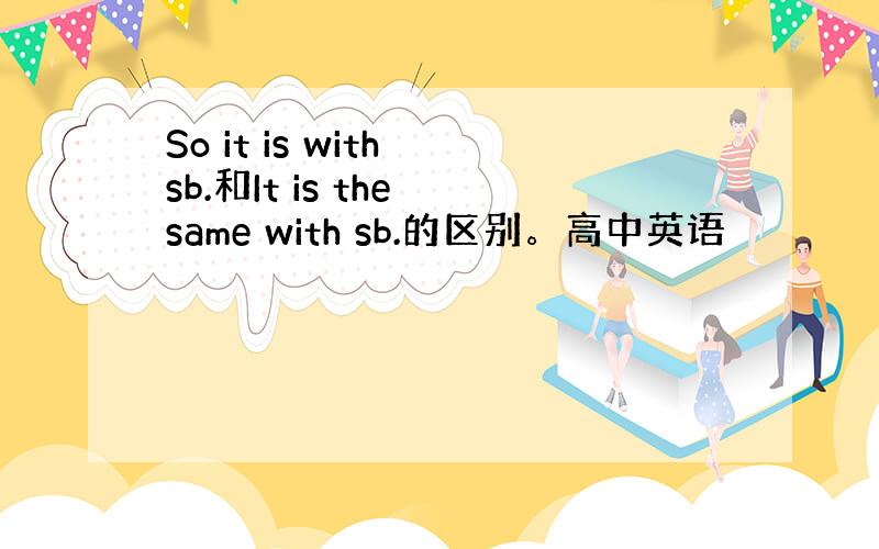 So it is with sb.和It is the same with sb.的区别。高中英语
