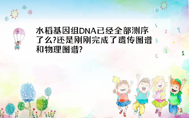 水稻基因组DNA已经全部测序了么?还是刚刚完成了遗传图谱和物理图谱?