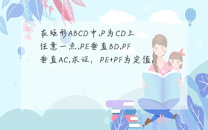 在矩形ABCD中,P为CD上任意一点,PE垂直BD,PF垂直AC,求证：PE+PF为定值.