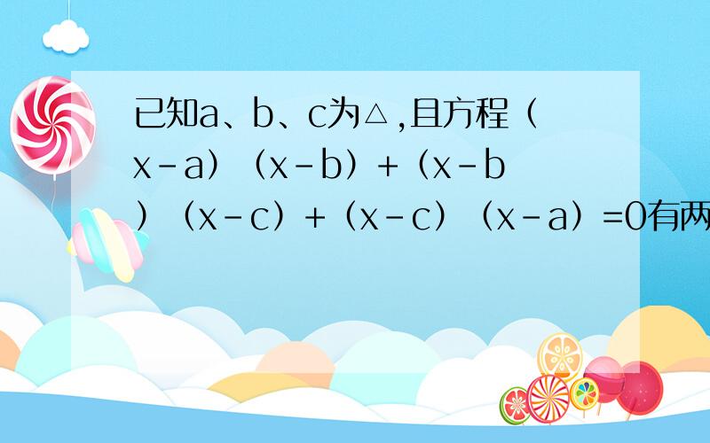已知a、b、c为△,且方程（x-a）（x-b）+（x-b）（x-c）+（x-c）（x-a）=0有两个不相等的实数根,
