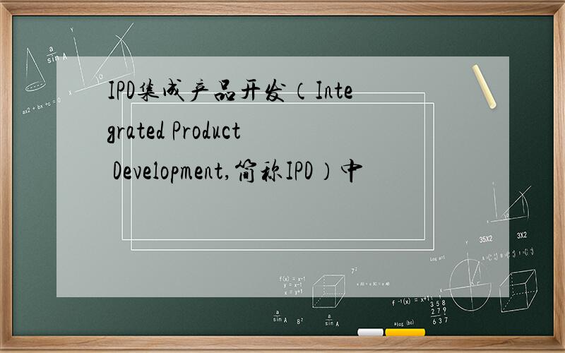 IPD集成产品开发（Integrated Product Development,简称IPD）中