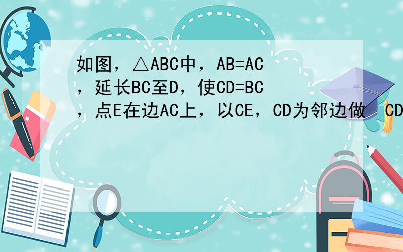 如图，△ABC中，AB=AC，延长BC至D，使CD=BC，点E在边AC上，以CE，CD为邻边做▱CDFE，过点C作CG∥