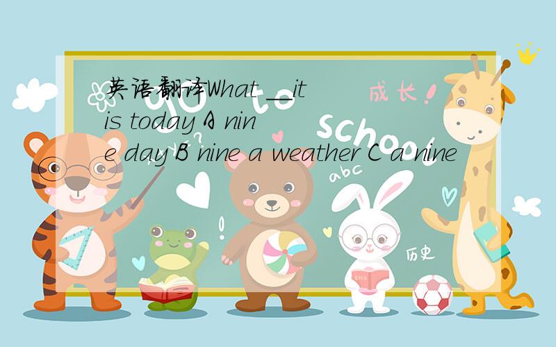 英语翻译What __it is today A nine day B nine a weather C a nine
