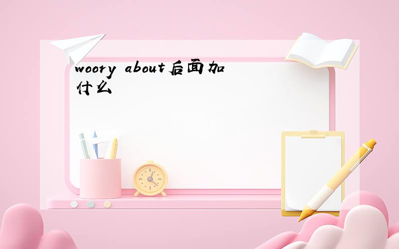 woory about后面加什么