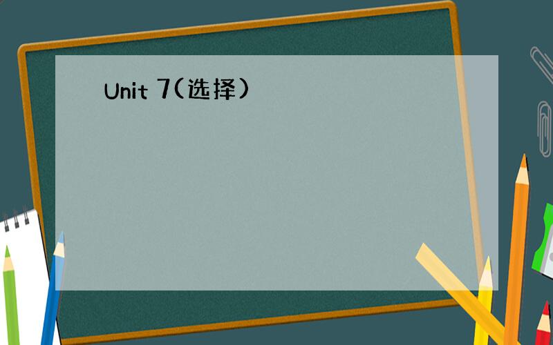 Unit 7(选择)