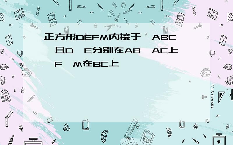 正方形DEFM内接于△ABC,且D、E分别在AB、AC上,F、M在BC上,