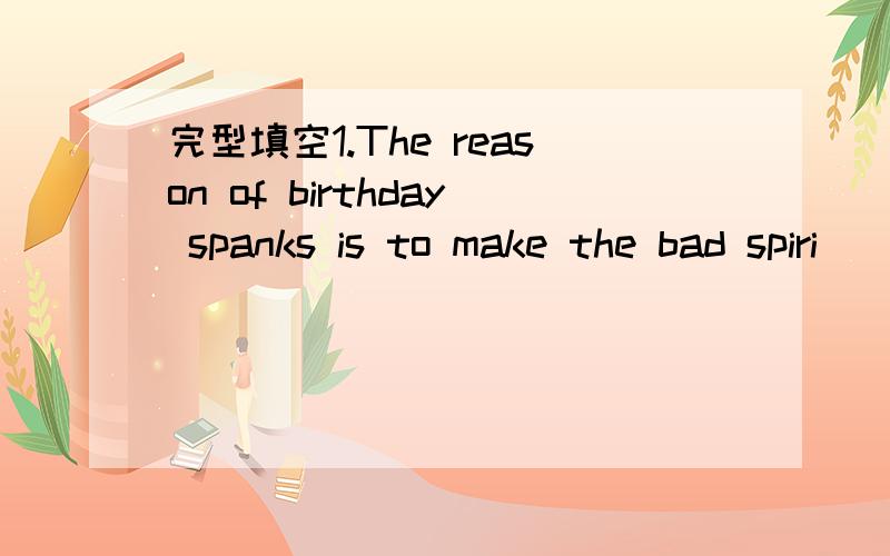 完型填空1.The reason of birthday spanks is to make the bad spiri