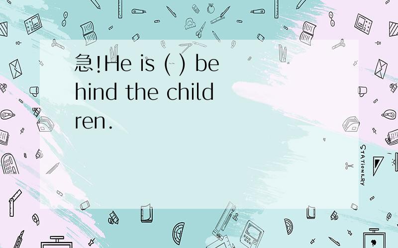 急!He is ( ) behind the children.