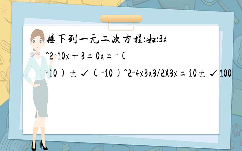 接下列一元二次方程：如：3x^2-10x+3=0x=-(-10)±√(-10)^2-4x3x3/2X3x=10±√100