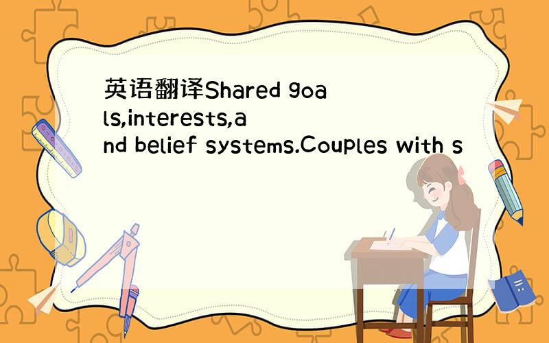 英语翻译Shared goals,interests,and belief systems.Couples with s