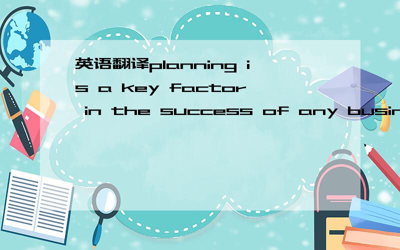英语翻译planning is a key factor in the success of any business,
