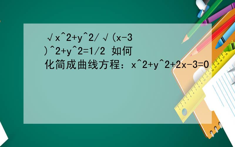 √x^2+y^2/√(x-3)^2+y^2=1/2 如何化简成曲线方程：x^2+y^2+2x-3=0