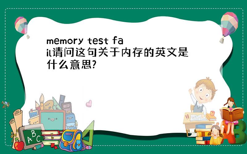 memory test fail请问这句关于内存的英文是什么意思?