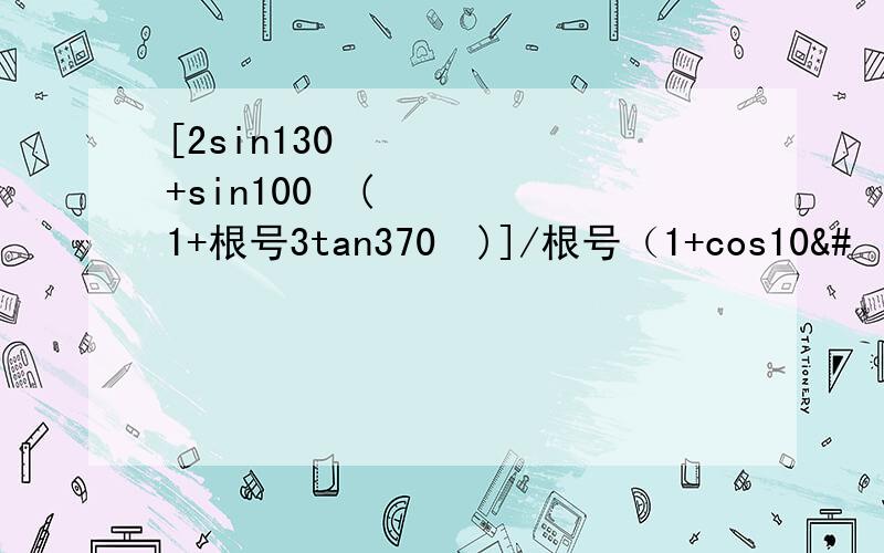[2sin130º+sin100º(1+根号3tan370º)]/根号（1+cos10&#