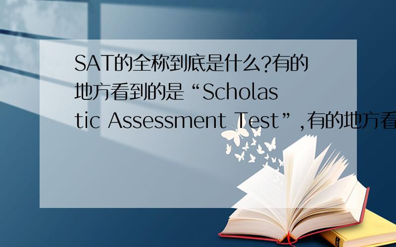 SAT的全称到底是什么?有的地方看到的是“Scholastic Assessment Test”,有的地方看到的是“Sc