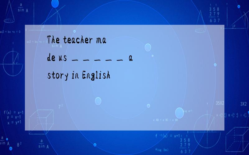 The teacher made us _____ a story in English