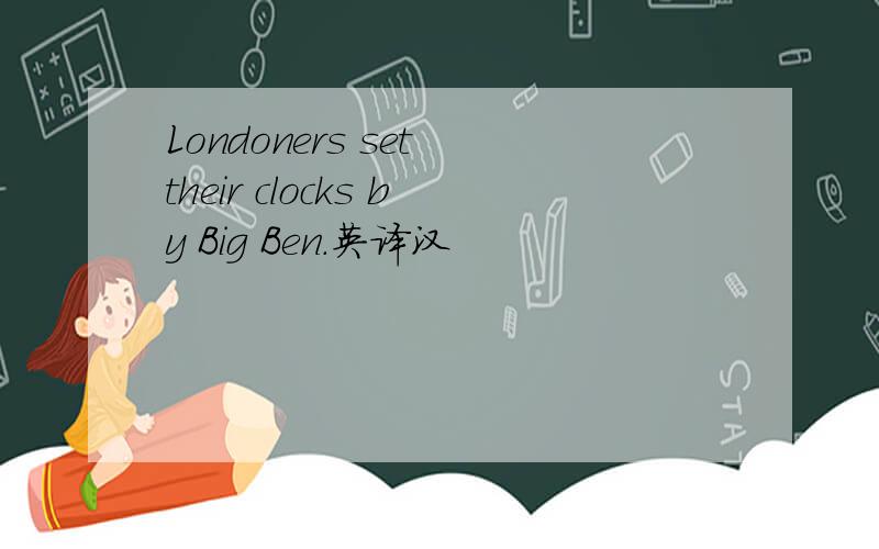 Londoners set their clocks by Big Ben.英译汉
