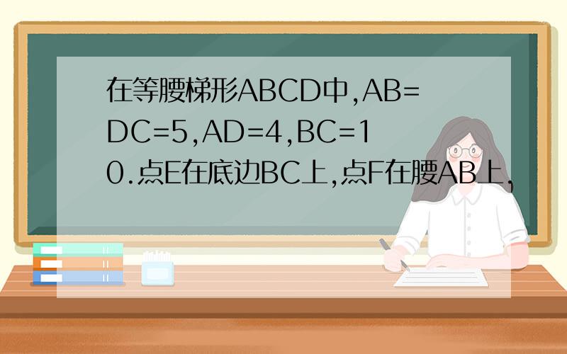 在等腰梯形ABCD中,AB=DC=5,AD=4,BC=10.点E在底边BC上,点F在腰AB上.