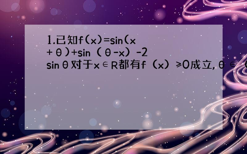 1.已知f(x)=sin(x+θ)+sin（θ-x）-2sinθ对于x∈R都有f（x）≥0成立,θ∈（0,3π/2],且