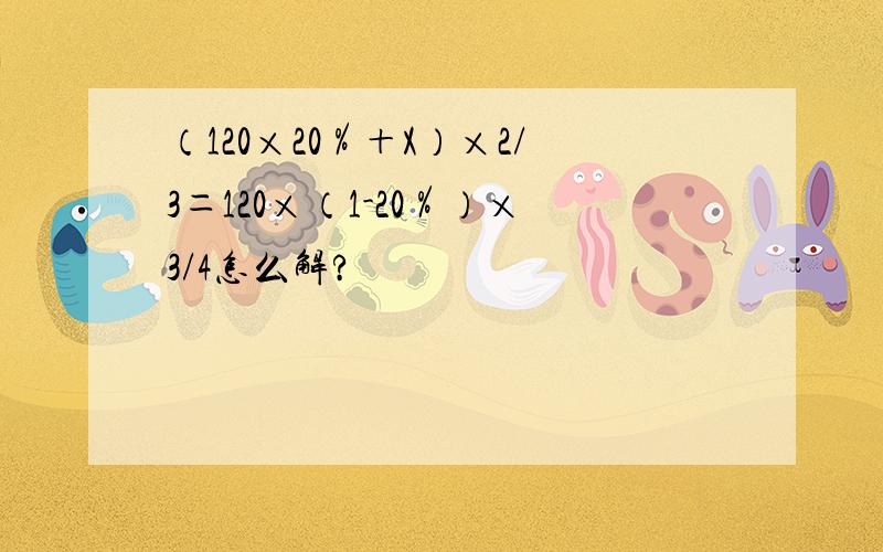 （120×20％＋X）×2/3＝120×（1-20％）×3/4怎么解?