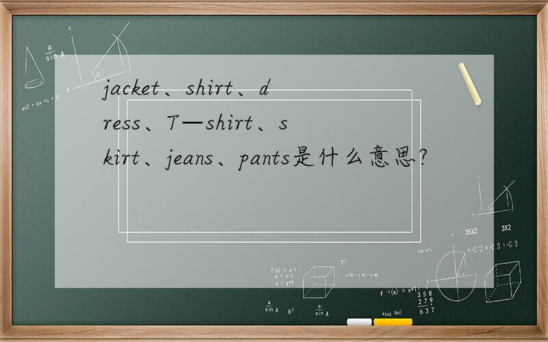jacket、shirt、dress、T—shirt、skirt、jeans、pants是什么意思?