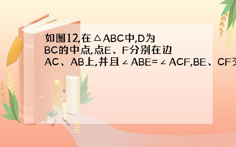 如图12,在△ABC中,D为BC的中点,点E、F分别在边AC、AB上,并且∠ABE=∠ACF,BE、CF交于点O．