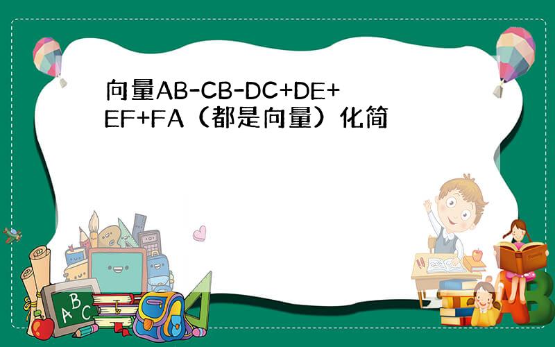 向量AB-CB-DC+DE+EF+FA（都是向量）化简